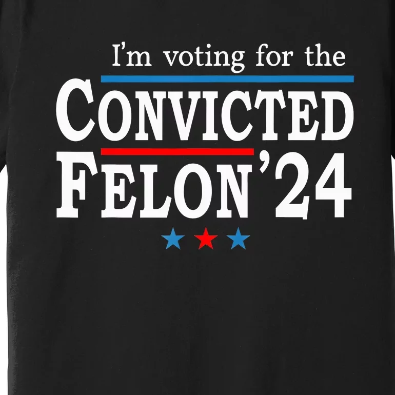 Trump 2024 Convicted Felon Im Voting Convicted Felon 2024 Premium T-Shirt