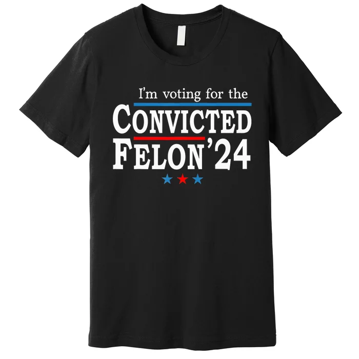 Trump 2024 Convicted Felon Im Voting Convicted Felon 2024 Premium T-Shirt