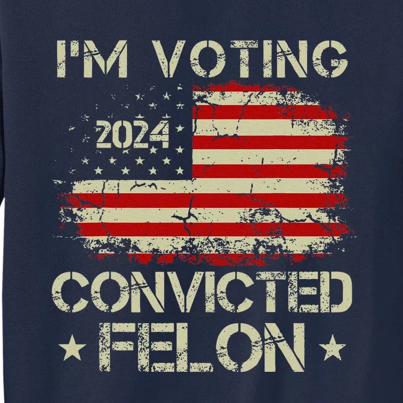 Trump 2024 Convicted Felon IM Voting Convicted Felon 2024 Tall Sweatshirt