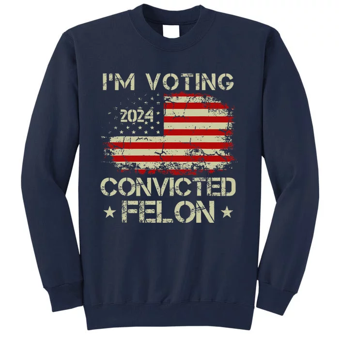 Trump 2024 Convicted Felon IM Voting Convicted Felon 2024 Tall Sweatshirt