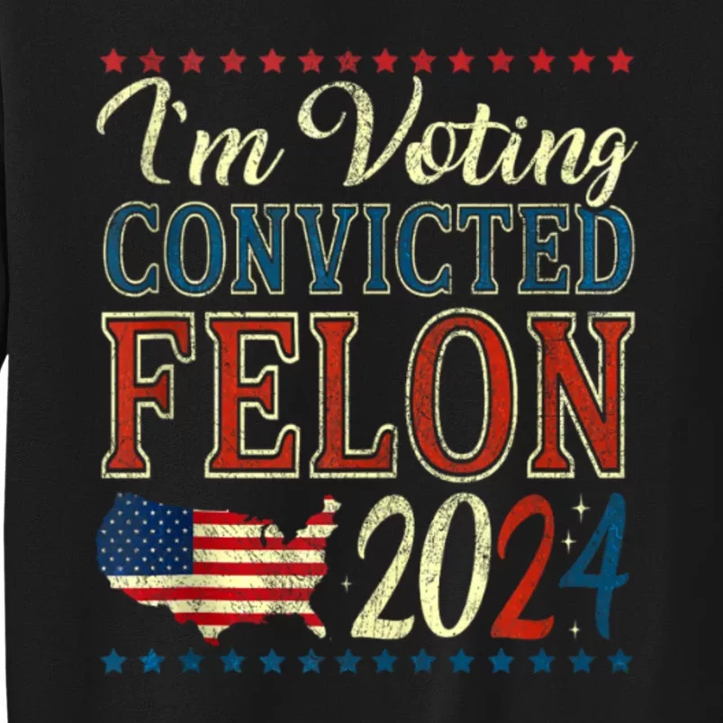 Trump 2024 Convicted Felon IM Voting Convicted Felon 2024 Sweatshirt