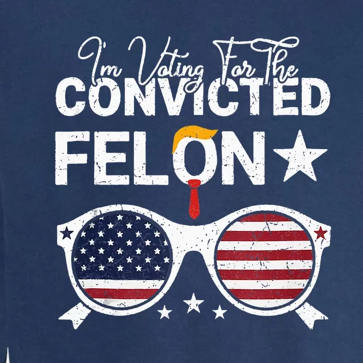 Trump 2024 Convicted Felon I Am Voting Convicted Felon 2024 Garment-Dyed Sweatshirt