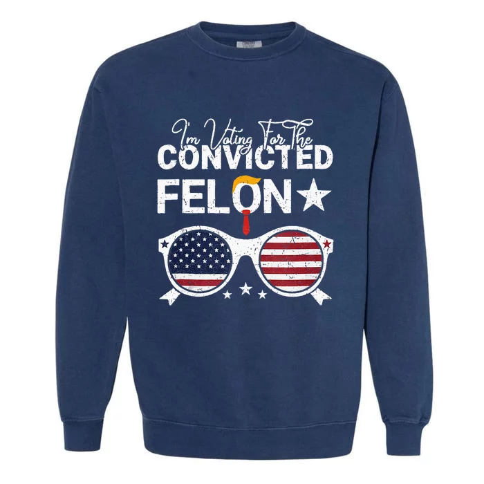 Trump 2024 Convicted Felon I Am Voting Convicted Felon 2024 Garment-Dyed Sweatshirt