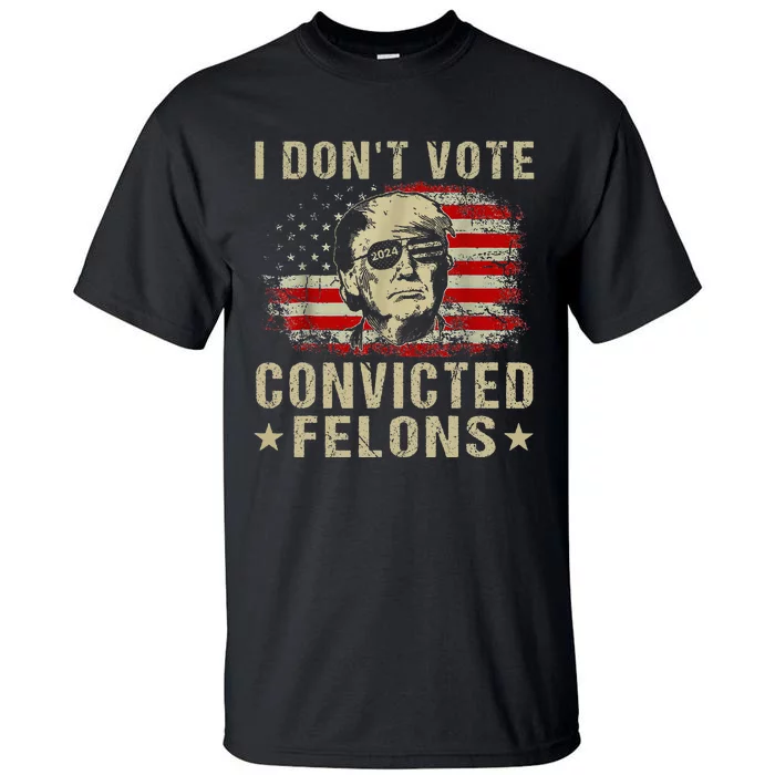 Trump 2024 Convicted Felon I DonT Vote For Convicted Felons Tall T-Shirt