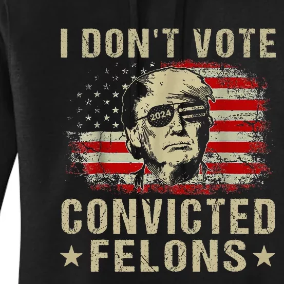 Trump 2024 Convicted Felon I DonT Vote For Convicted Felons Women's Pullover Hoodie