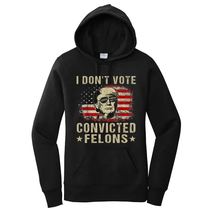 Trump 2024 Convicted Felon I DonT Vote For Convicted Felons Women's Pullover Hoodie