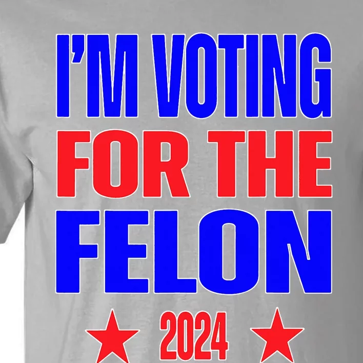 Trump 2024 Convicted Felon IM Voting Convicted Felon 2024 Tall T-Shirt