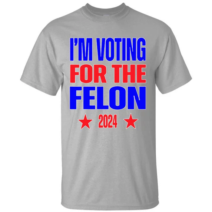 Trump 2024 Convicted Felon IM Voting Convicted Felon 2024 Tall T-Shirt