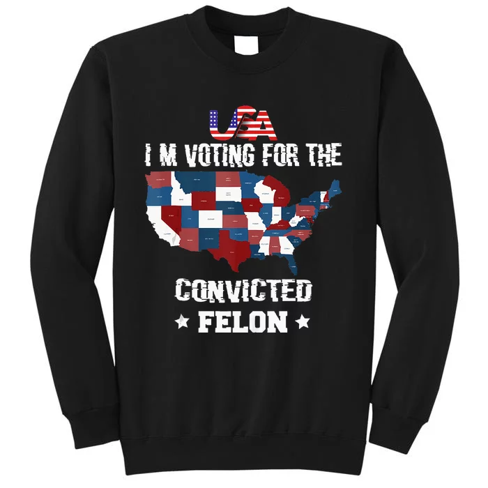 Trump 2024 Convicted Felon IM Voting Convicted Felon 2024. P Tall Sweatshirt