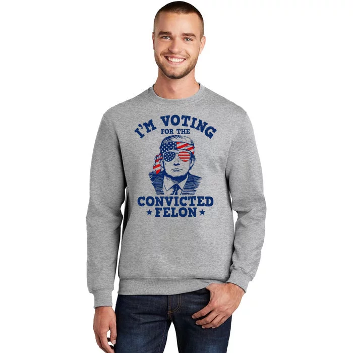 Trump 2024 Convicted Felon IM Voting Convicted Felon 2024 Tall Sweatshirt