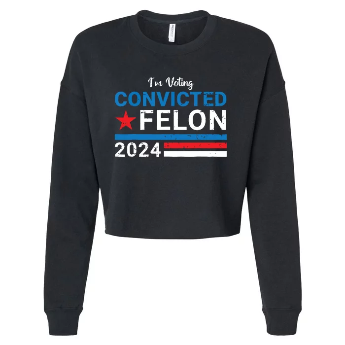 Trump 2024 Convicted Felon Im Voting Convicted Felon 2024 Cropped Pullover Crew