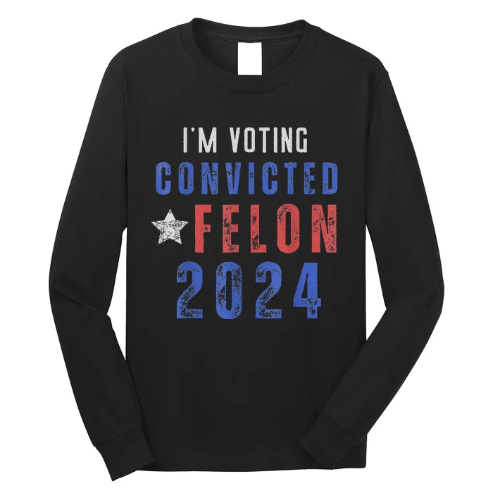 Trump 2024 Convicted Felon IM Voting Convicted Felon 2024 Long Sleeve Shirt