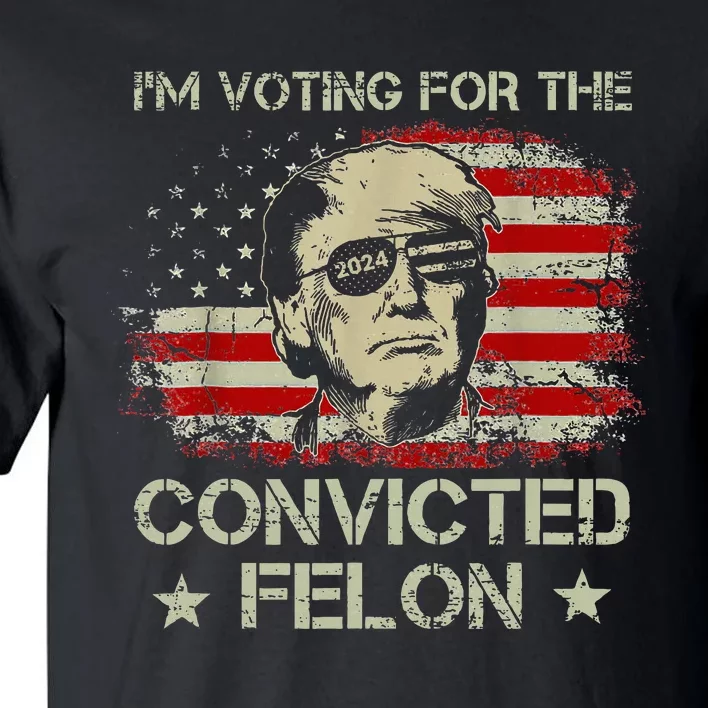 Trump 2024 Convicted Felon IM Voting Convicted Felon 2024 Tall T-Shirt