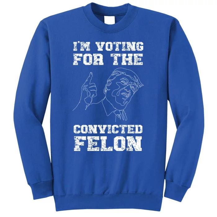 Trump 2024 Convicted Felon IM Voting Convicted Felon Gift Tall Sweatshirt