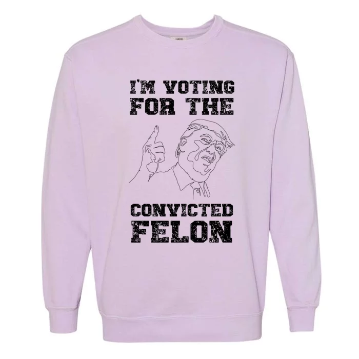 Trump 2024 Convicted Felon IM Voting Convicted Felon Gift Garment-Dyed Sweatshirt