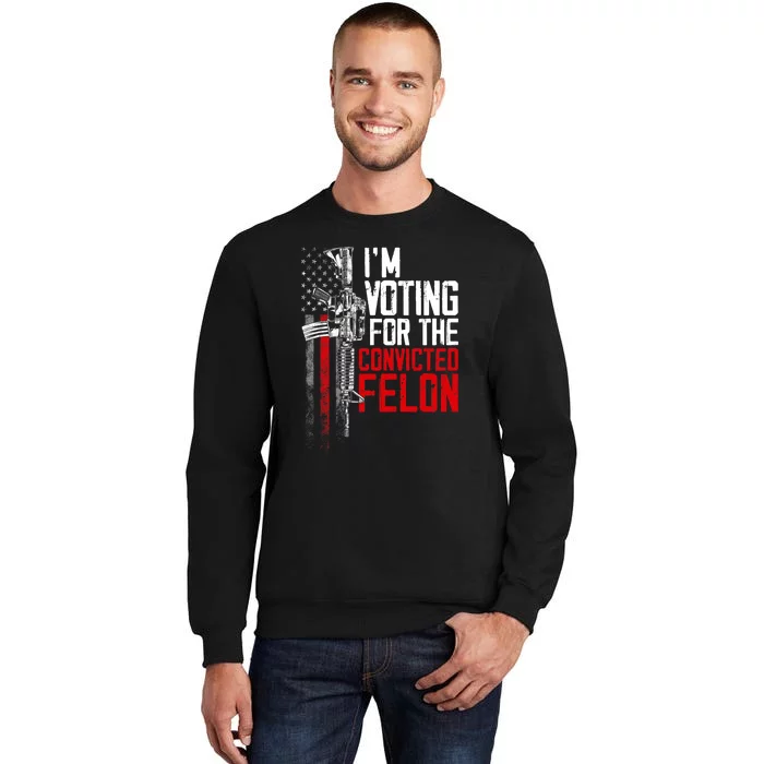 Trump 2024 Convicted Felon IM Voting Convicted Felon 2024 Tall Sweatshirt