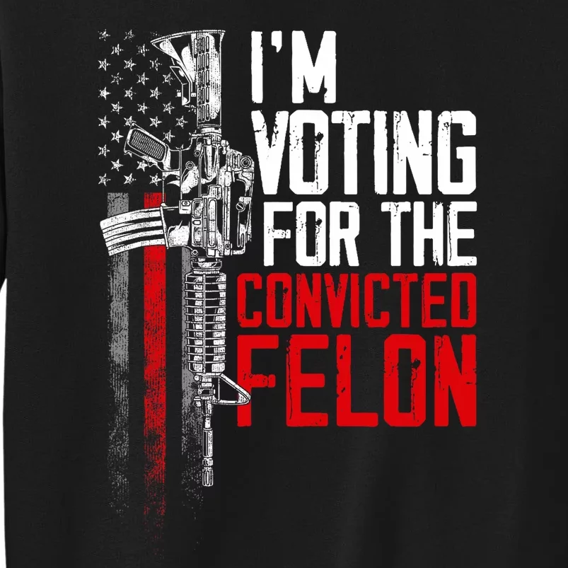 Trump 2024 Convicted Felon IM Voting Convicted Felon 2024 Tall Sweatshirt