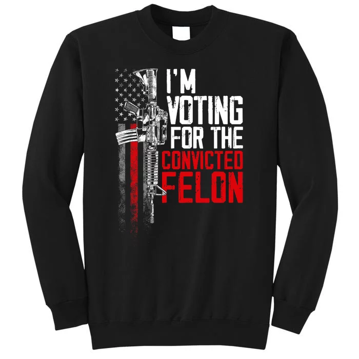 Trump 2024 Convicted Felon IM Voting Convicted Felon 2024 Tall Sweatshirt