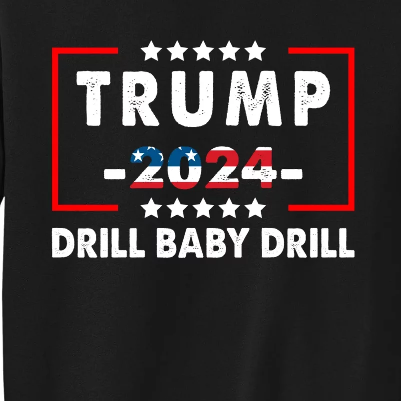 Trump 2024 Drill Baby Drill Funny Pro Trump Tall Sweatshirt