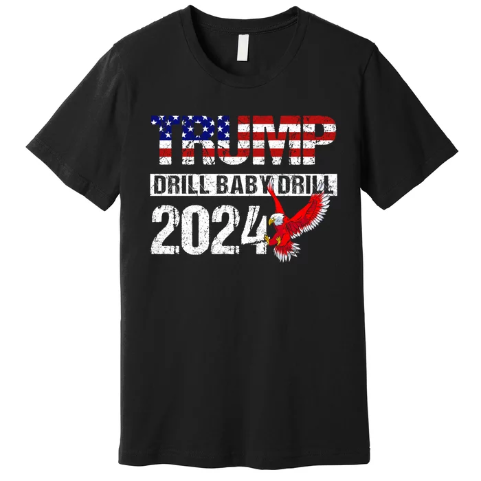 Trump 2024 Drill Baby Drill Funny Pro Trump Premium T-Shirt