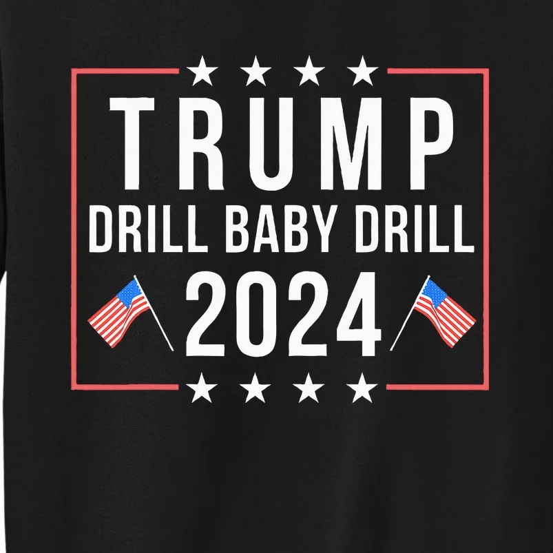 Trump 2024 Drill Baby Drill Support Usa Oil Funny Trump Tall Sweatshirt