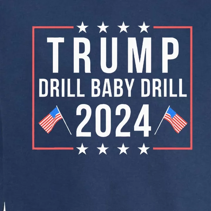 Trump 2024 Drill Baby Drill Support Usa Oil Funny Trump Garment-Dyed Sweatshirt