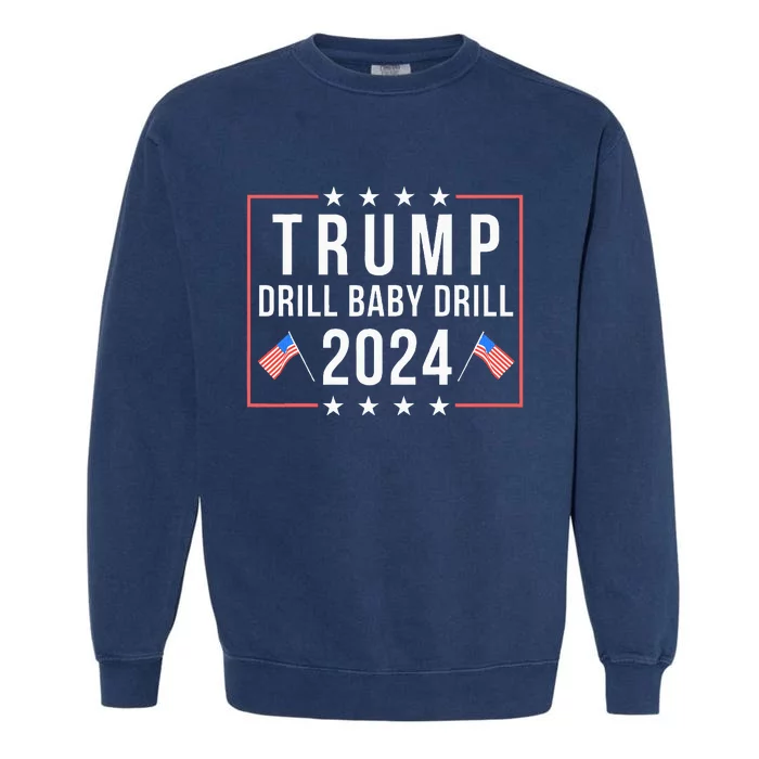 Trump 2024 Drill Baby Drill Support Usa Oil Funny Trump Garment-Dyed Sweatshirt