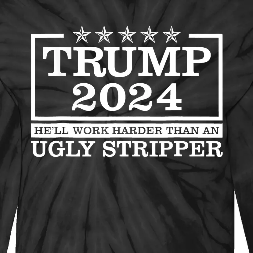 Trump 2024 He'll Work Harder Than An Ugly Stripper Tie-Dye Long Sleeve Shirt