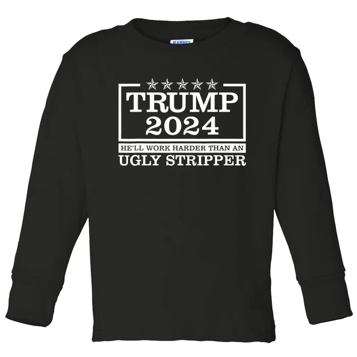 Trump 2024 He'll Work Harder Than An Ugly Stripper Toddler Long Sleeve Shirt