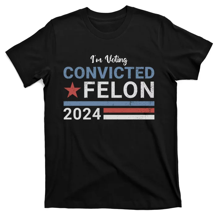 Trump 2024 Im Voting For The Convicted Felon T-Shirt