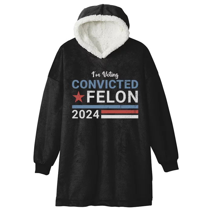 Trump 2024 Im Voting For The Convicted Felon Hooded Wearable Blanket