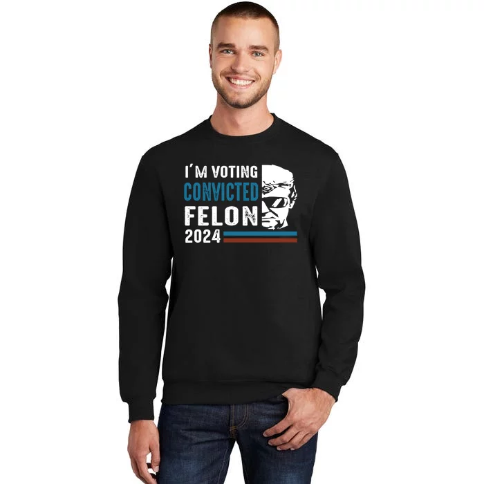 Trump 2024 Im Voting For The Convicted Felon Sweatshirt