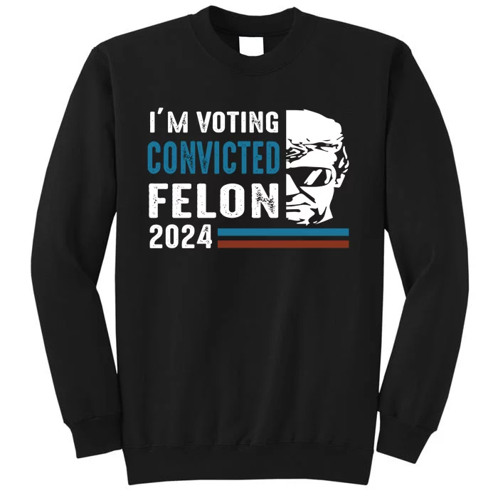 Trump 2024 Im Voting For The Convicted Felon Sweatshirt