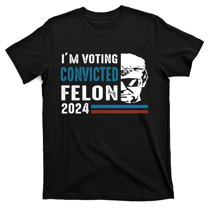 Trump 2024 Im Voting For The Convicted Felon T-Shirt