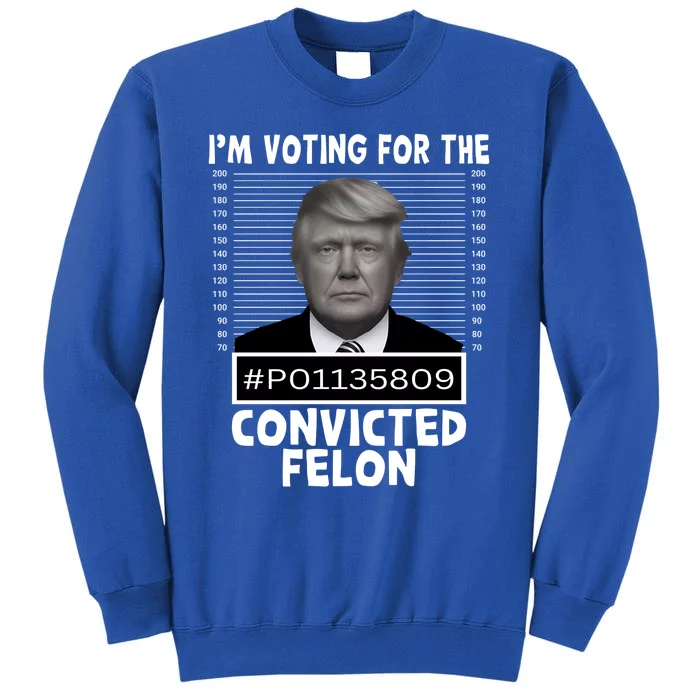 Trump 2024 Im Voting For The Convicted Felon Tall Sweatshirt