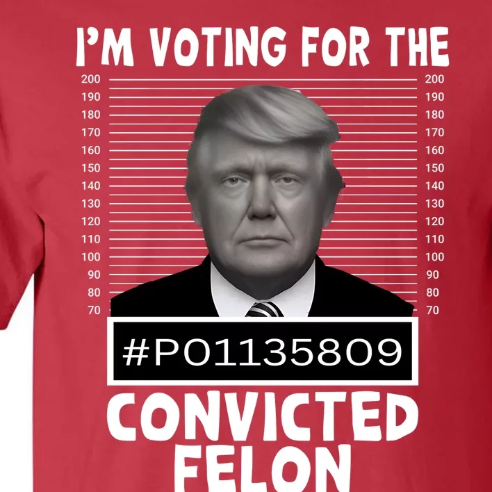 Trump 2024 Im Voting For The Convicted Felon Tall T-Shirt