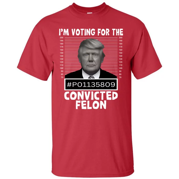 Trump 2024 Im Voting For The Convicted Felon Tall T-Shirt