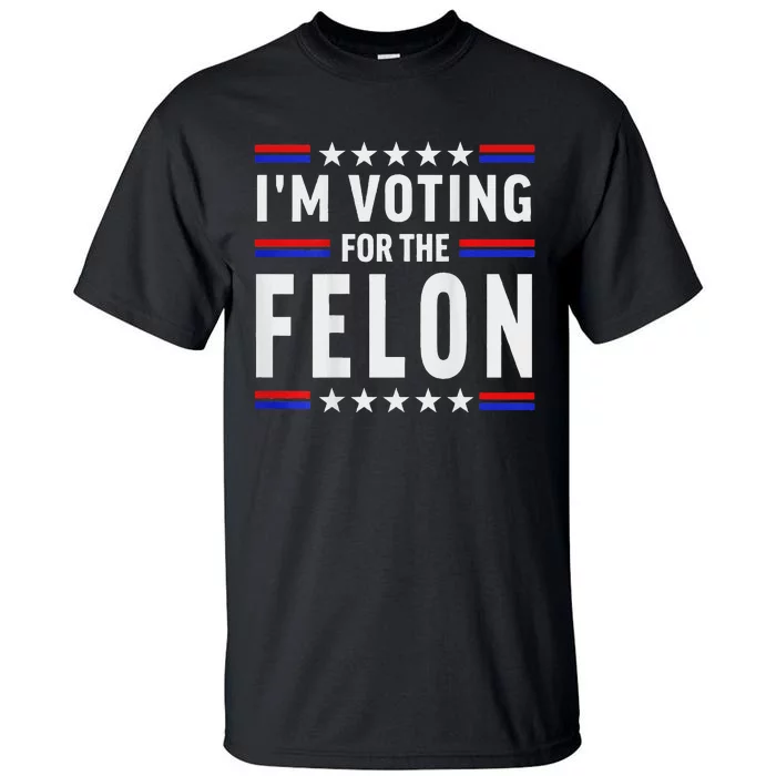 Trump 2024 IM Voting For The Felon Front And Back Tall T-Shirt