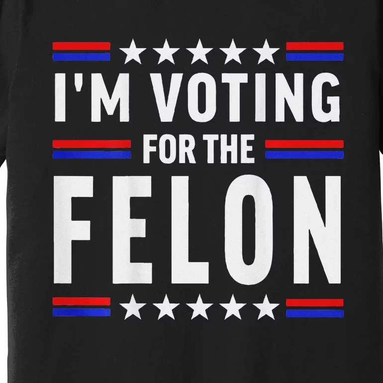 Trump 2024 IM Voting For The Felon Front And Back Premium T-Shirt