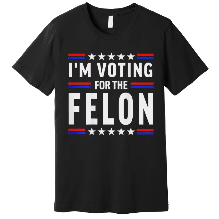 Trump 2024 IM Voting For The Felon Front And Back Premium T-Shirt