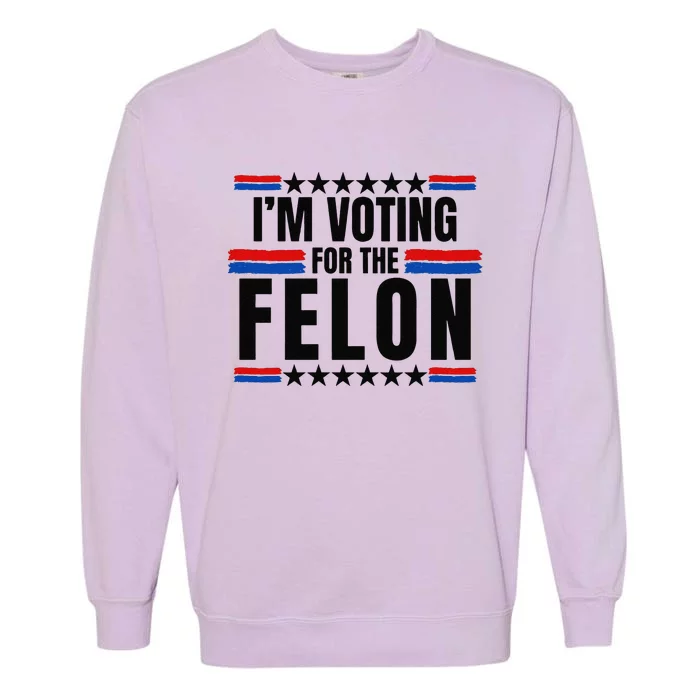 Trump 2024 Im Voting For The Felon Felon 2024 Garment-Dyed Sweatshirt