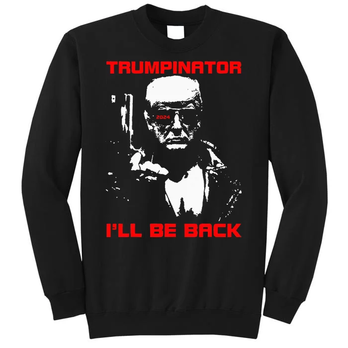 Trumpinator 2024 ILl Be Back Support Trump 2024 Election Tall Sweatshirt