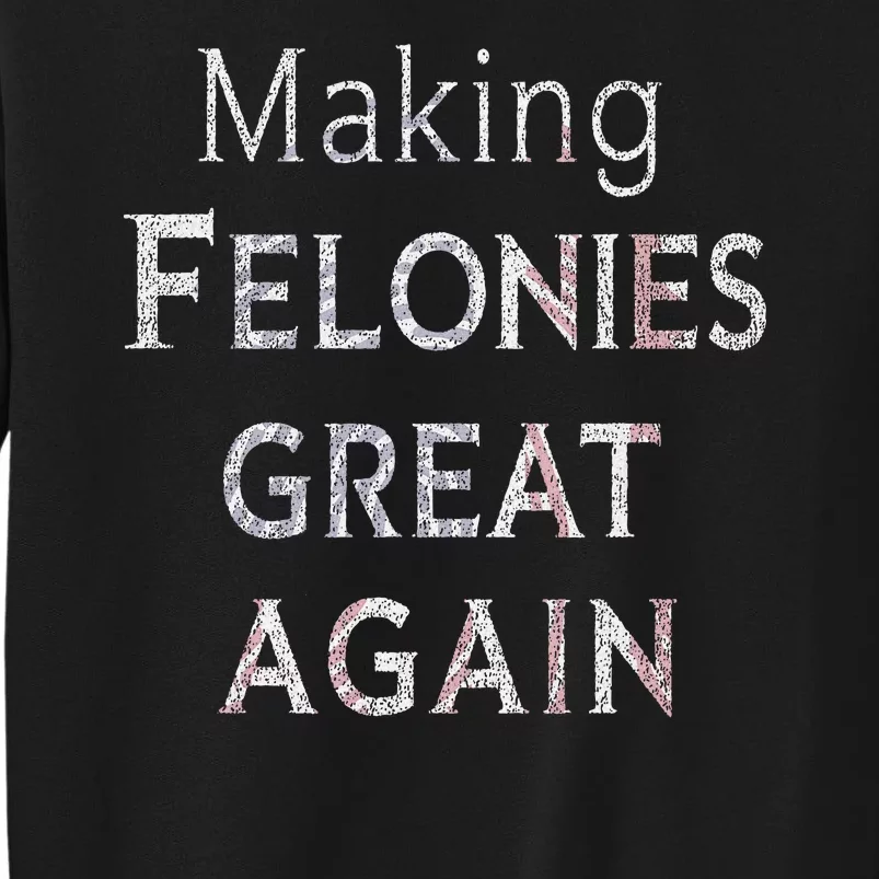 Trump 2024 Making Felonies Great Again Convicted Felon Sweatshirt