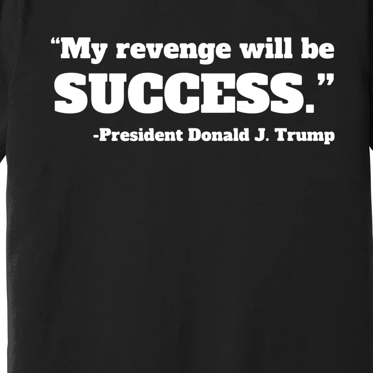 Trump 2024 Quote My Revenge Will Be Success Hoodie Premium T-Shirt