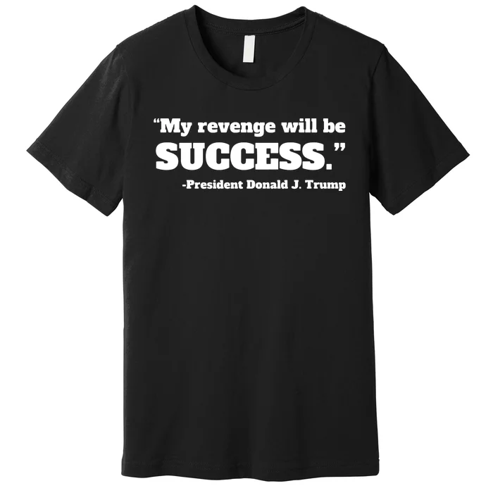 Trump 2024 Quote My Revenge Will Be Success Hoodie Premium T-Shirt