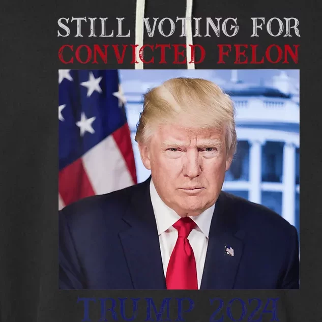 Trump 2024 Still Voting For Convicted Felon Garment-Dyed Fleece Hoodie