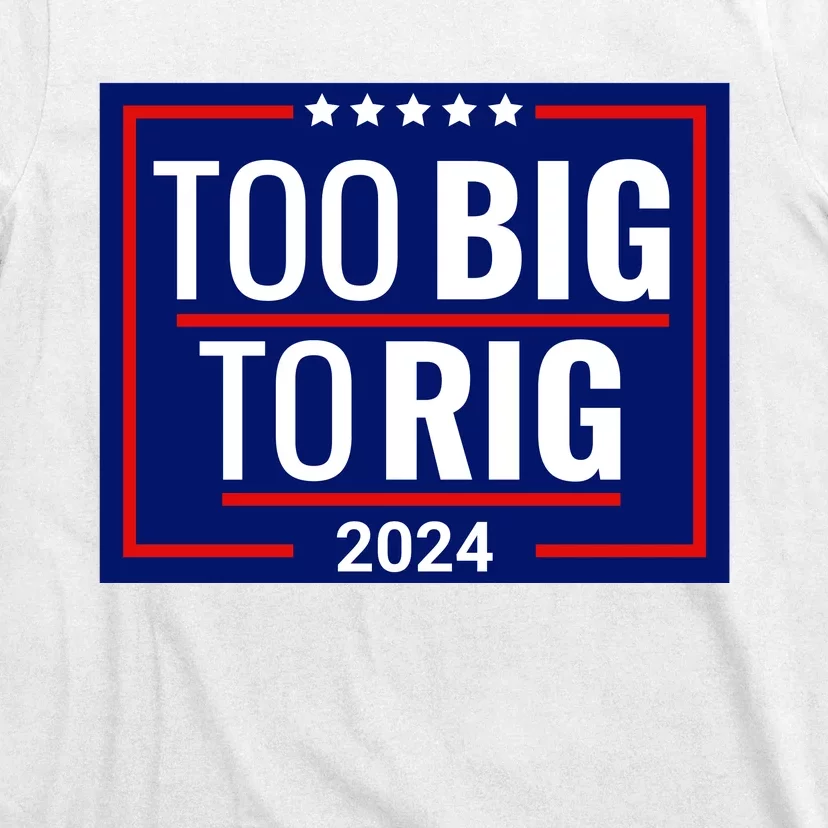 Trump 2024 Too Big To Rig T-Shirt