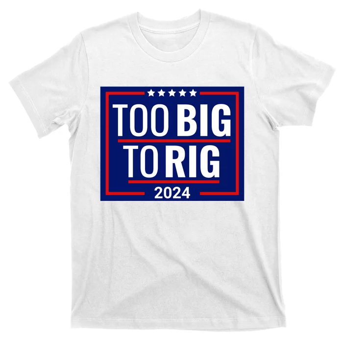 Trump 2024 Too Big To Rig T-Shirt