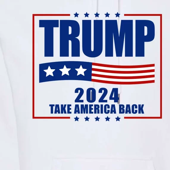 Trump 2024 Take America Back Premium Hoodie