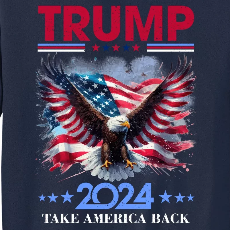 Trump 2024 Take America Back Cool Eagle Tall Sweatshirt